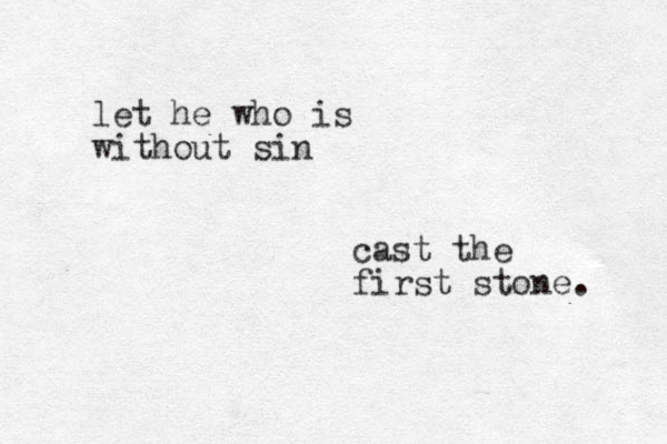 let he who is without sin cast the first stone. 