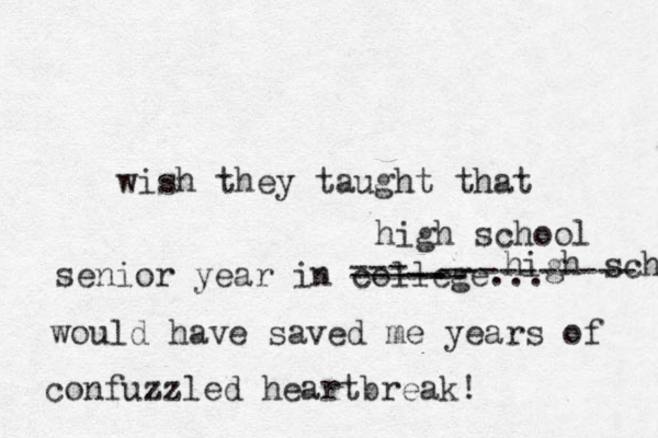 wish they taught that senior year in college... would have saved me years of confuzzled heartbreak! --- ------ high school -- high school ---------- 