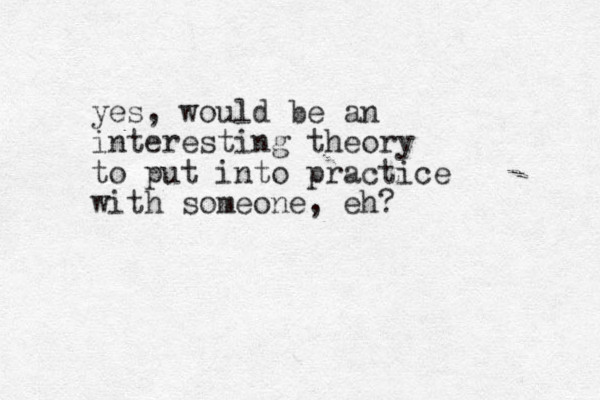 yes, would be an interesting theory to put into practice with someone, eh?