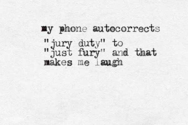 my phone autocorrects "jury duty" to "just fury" and that makes me laugh 
