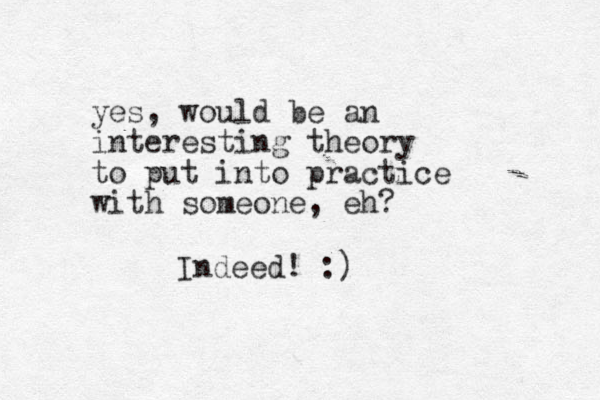 yes, would be an interesting theory to put into practice with someone, eh? Indeed! :)