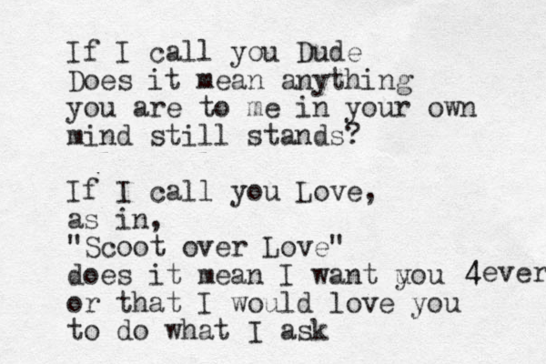 If I call you Dude Does it mean anything you are to me in your own mind still stands? If I call you Love, as in, "Scoot over Love" does it mean I want u you or that I would love you to do what I ask 4 4ever 