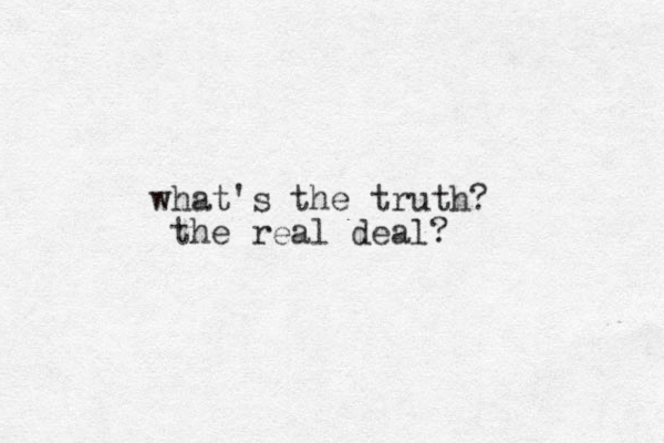 what's the truth? the real deal?