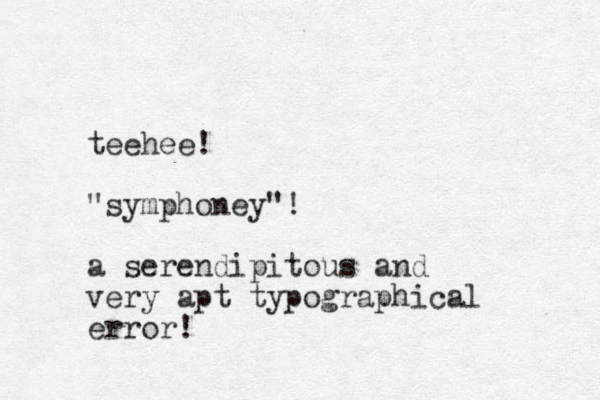 teehee! "symphoney"! a serendipitous and very apt typographical error!