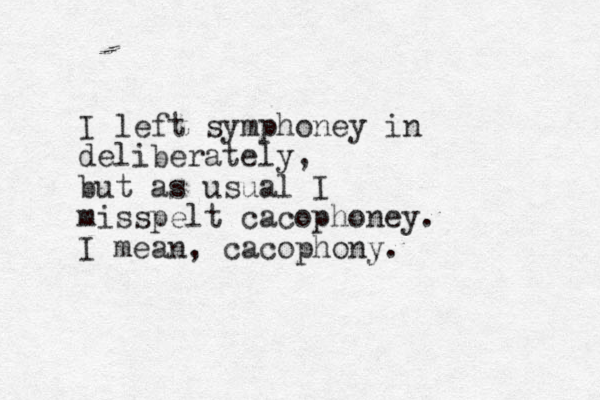 I left symphoney in deliberately, but as usual I misspelt cacophoney. I mean, cacophony. 
