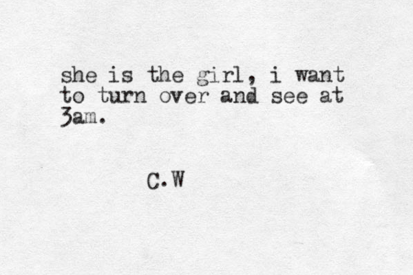 she is the girl, i want to turn over and see at 3am. C.W 