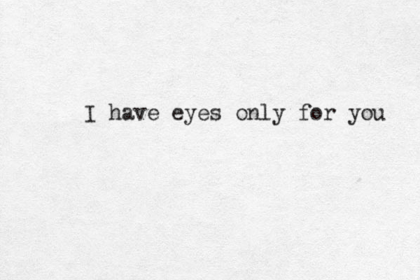 I have eyes only for you 