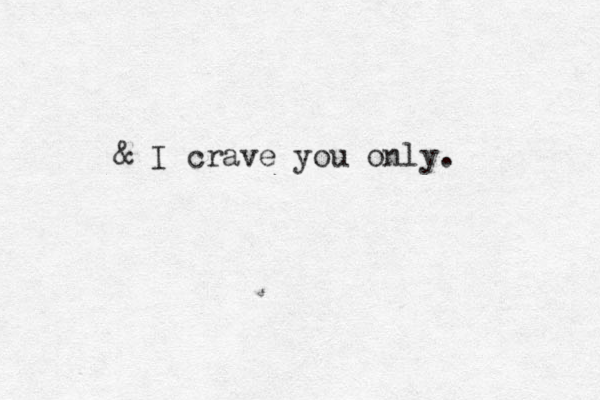 I crave you only. &