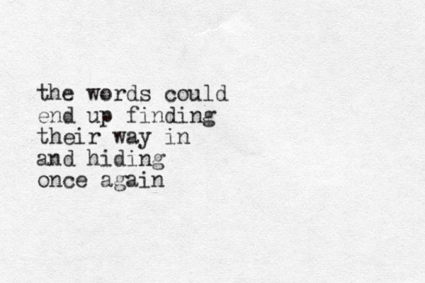 the words could end up finding their way in and hiding once again 