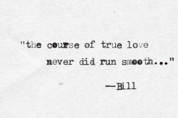 "the course of true love never did run smooth..." --Bill 