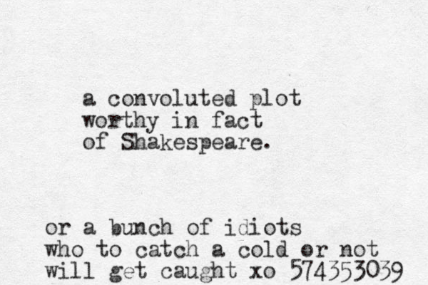 a convoluted plot worthy in fact of Shakespeare. or a bunch of idiots who to catch a cold or not will get caught xo 574353039 