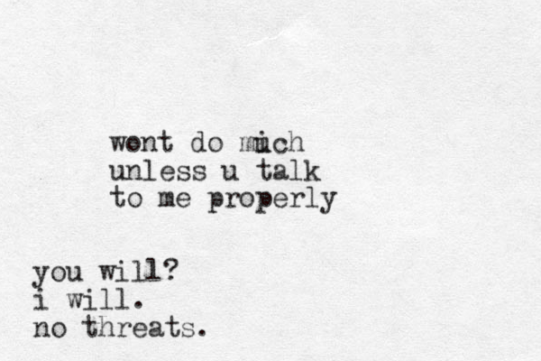 wont do mich u unless u talk to me properly you will? i will. no threats.