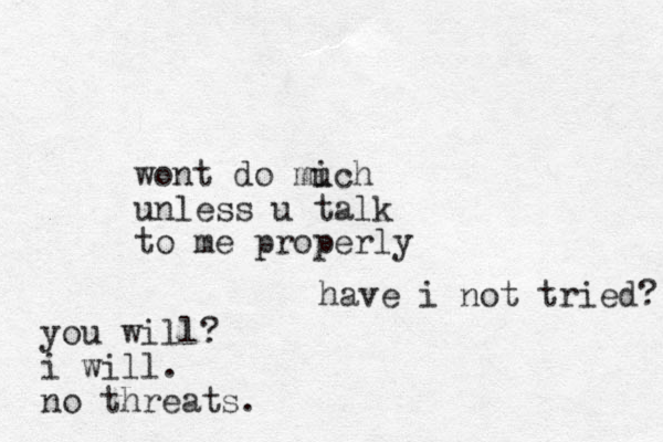 wont do mich u unless u talk to me properly you will? i will. no threats. have i not tried? 