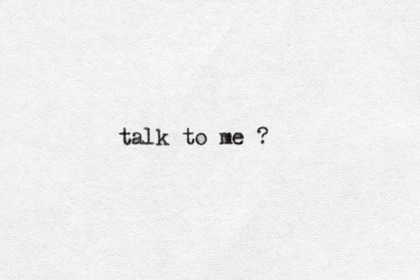 talk to me ?