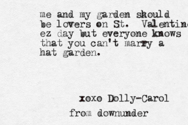 me and my garden sk hould be lovers on St. Valentine ez day but everyone knows that you can't marry a hat garden. xoxo Dolly-Carol from downunder 