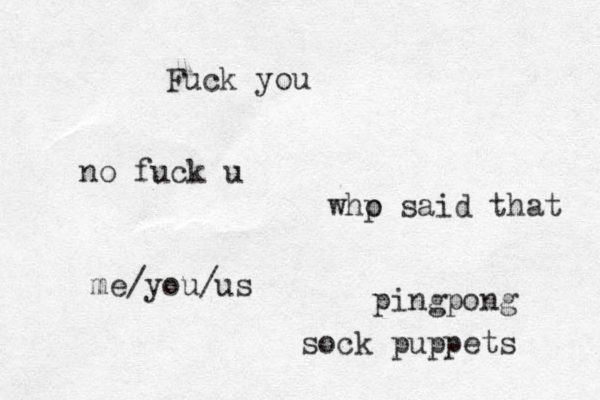 Fuck you no fuck u whp o said that me/you/us pingpong sock puppets 