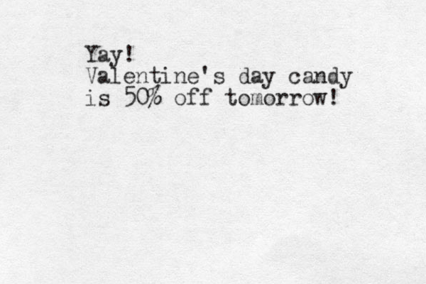 Yay! Valentine's day candy is 50% % off tomorrow! 