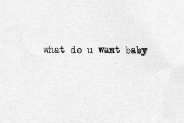 what do u want baby