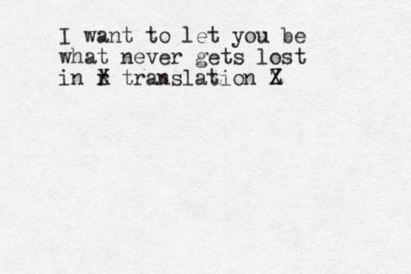 I want to let you be what never gets lost in r t X translation Z X