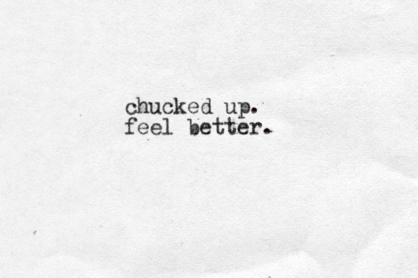 chucked up. feel better.