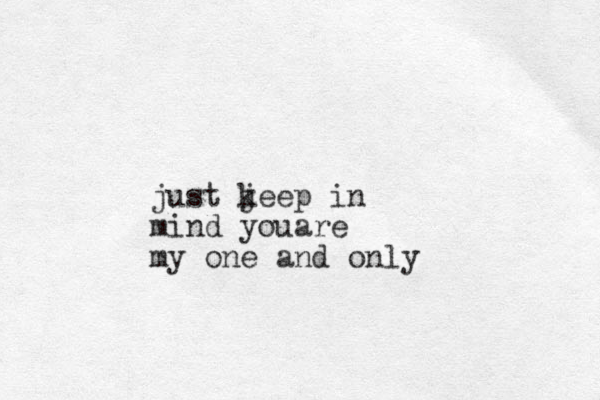 just jeep in k mind youare my one and only