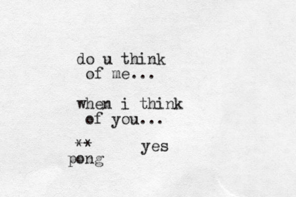 do u think of me... when i think of you... yes ** pong