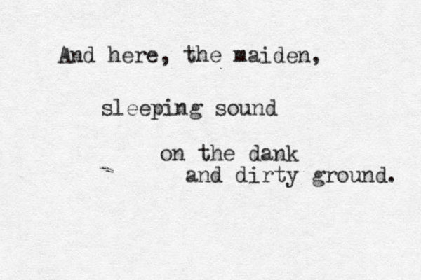 And here, the maiden, sleeping sound on the dank and dirty ground. 