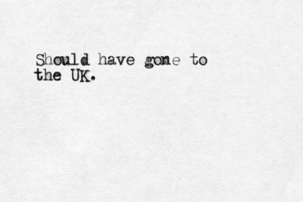 Should have gone to the UK.