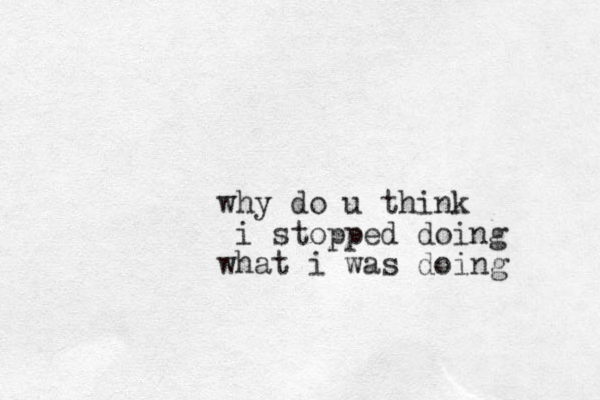 why do u think i stopped doing what i was doing
