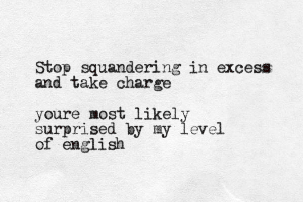 Stop squandering in excess and take charge youre most likely surprised by my level of english