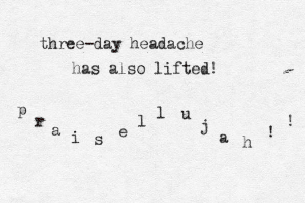 three -day headache has also lifted! p r a i s e l l u j a h ! ! 