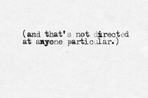 (and that's not du i irected at anyone particular.)