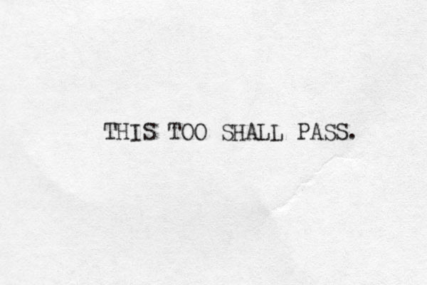 THIS TOO SHALL PASS.