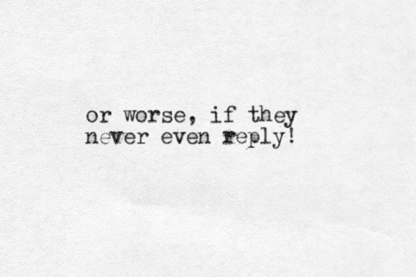 or worse, if they never even reply! 