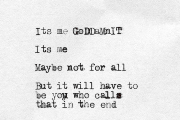 Its me GoDDaMnIT Its me Maybe not for all But it will have to be yoy u who calls that in the end 