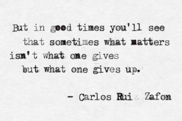 But in good times you'll see that sometimes what matters isn't what one gives but what one gives up. - Carlos Ruiz Zaf on 