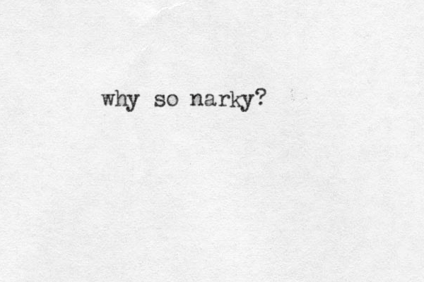 why so narky?