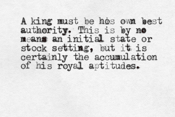 A king must be hos i own best authority. This is by no means an initial state or stock setting, but it is certainly the accumulation of his royal aptitudes. 