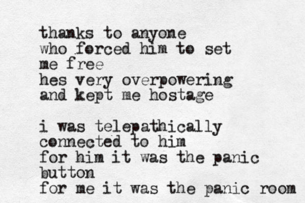 thanks to anyone who forced him to set me free hes very overpowering and kept me hostage i was telepathically connected to him for him it was the panic button for me it was the panic room 