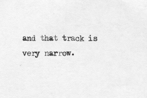 and that track is very narrow.