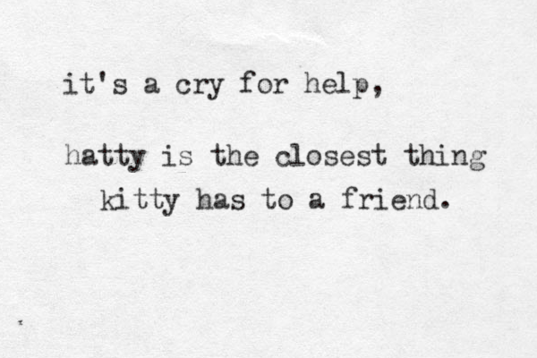it's a cry for help, hatty is the closest thing kitty has to a friend. 