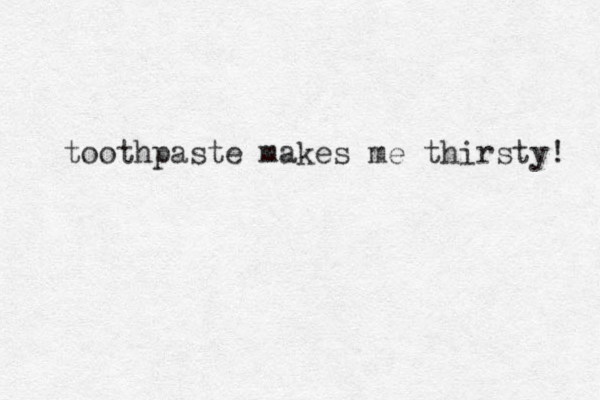 toothpaste makes me thirsty! 