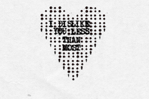 .:::. .:::. :::::::.::::::: ::::::::::::::: ' ':::::::::::::' ':::::::::::' ':::::::::' ':::::::' ':::::' ':::' ':' I DISLIKE I DISLIKE I DISLIKE YOU LESS YOU LESS LESS LESS THAN THAN THAN MOST MOST 