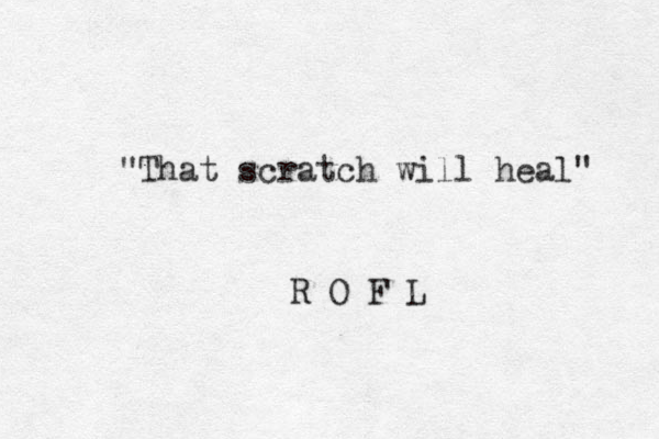 "That scratch will heal" R O F L