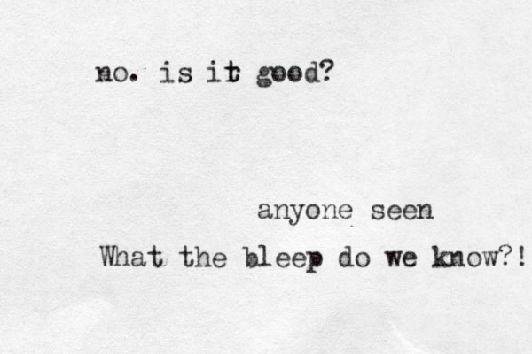 anyone seen What the bleep do we know?! no. is ir t t good?