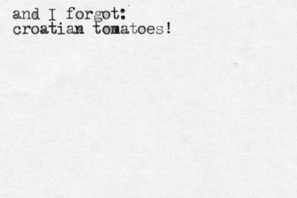 and I forgot: croatian tomatoes! 