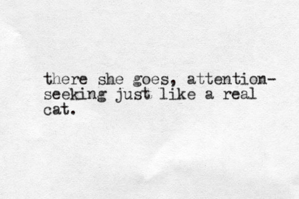 there she goes, attention- seeking just like a real cat.