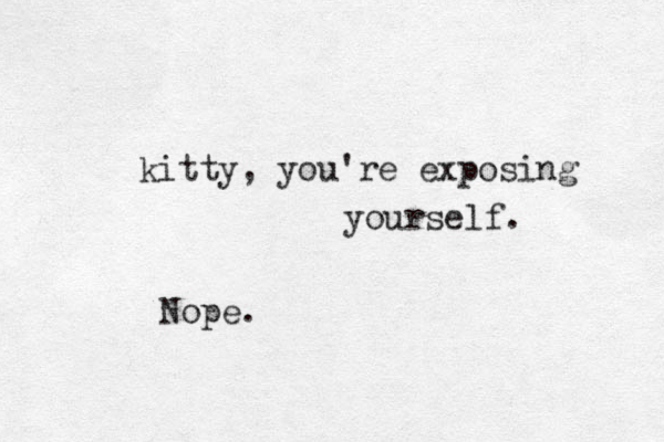 kitty, you're exposing yourself. Nope. 