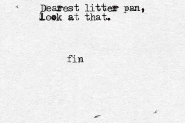 Dearest litter pan, look at that. fin
