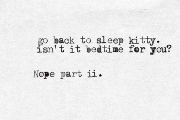 go back to sleep kitty. isn't it bedtime for you? Nope part ii.